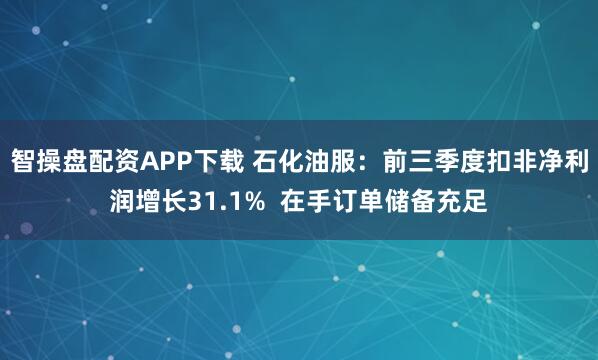 智操盘配资APP下载 石化油服：前三季度扣非净利润增长31.1%  在手订单储备充足