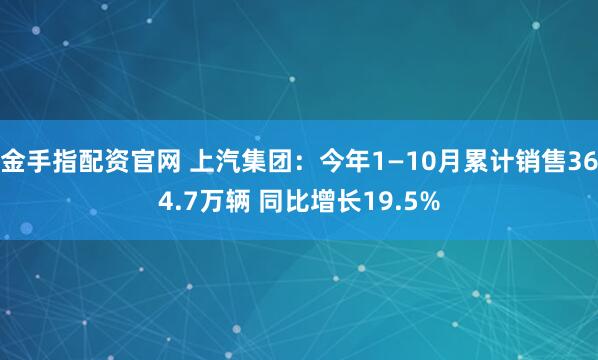 金手指配资官网 上汽集团：今年1—10月累计销售364.7万辆 同比增长19.5%