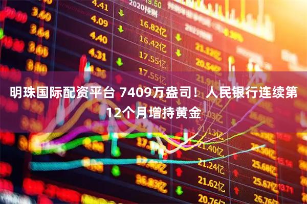 明珠国际配资平台 7409万盎司！人民银行连续第12个月增持黄金