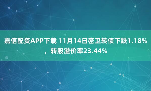 嘉信配资APP下载 11月14日密卫转债下跌1.18%，转股溢价率23.44%
