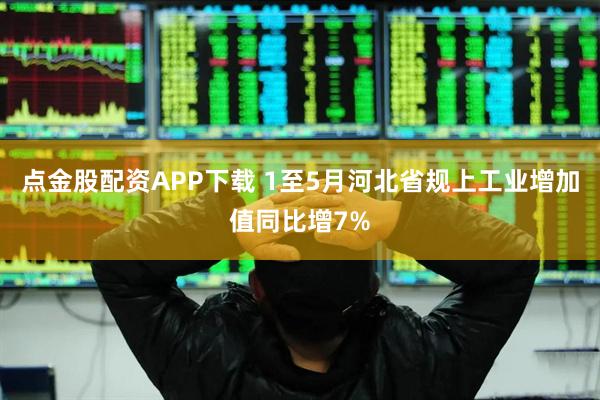 点金股配资APP下载 1至5月河北省规上工业增加值同比增7%