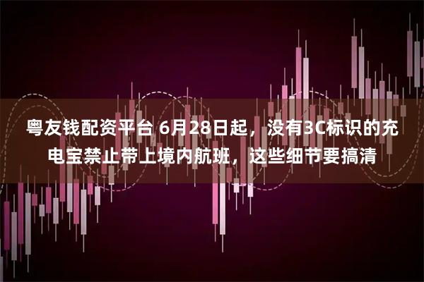 粤友钱配资平台 6月28日起，没有3C标识的充电宝禁止带上境内航班，这些细节要搞清
