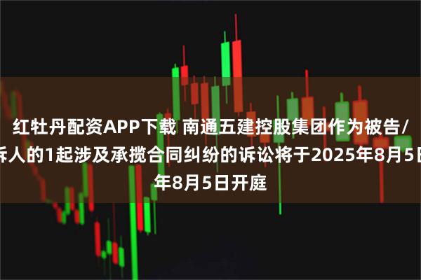 红牡丹配资APP下载 南通五建控股集团作为被告/被上诉人的1起涉及承揽合同纠纷的诉讼将于2025年8月5日开庭